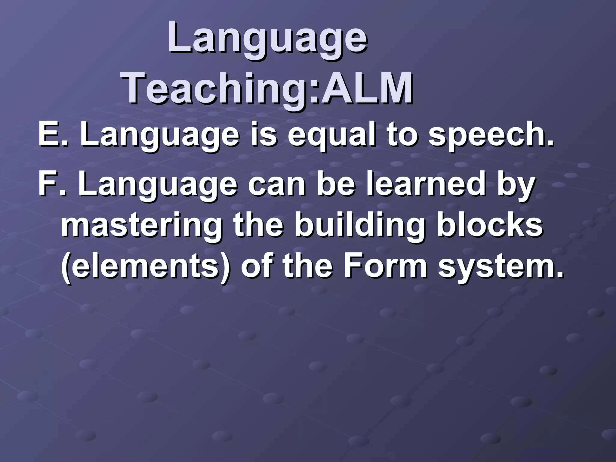 Language
    Teaching:ALM
E. Language is equal to speech.
F. Language can be learned by
 mastering the building blocks
 (elements) of the Form system.
 