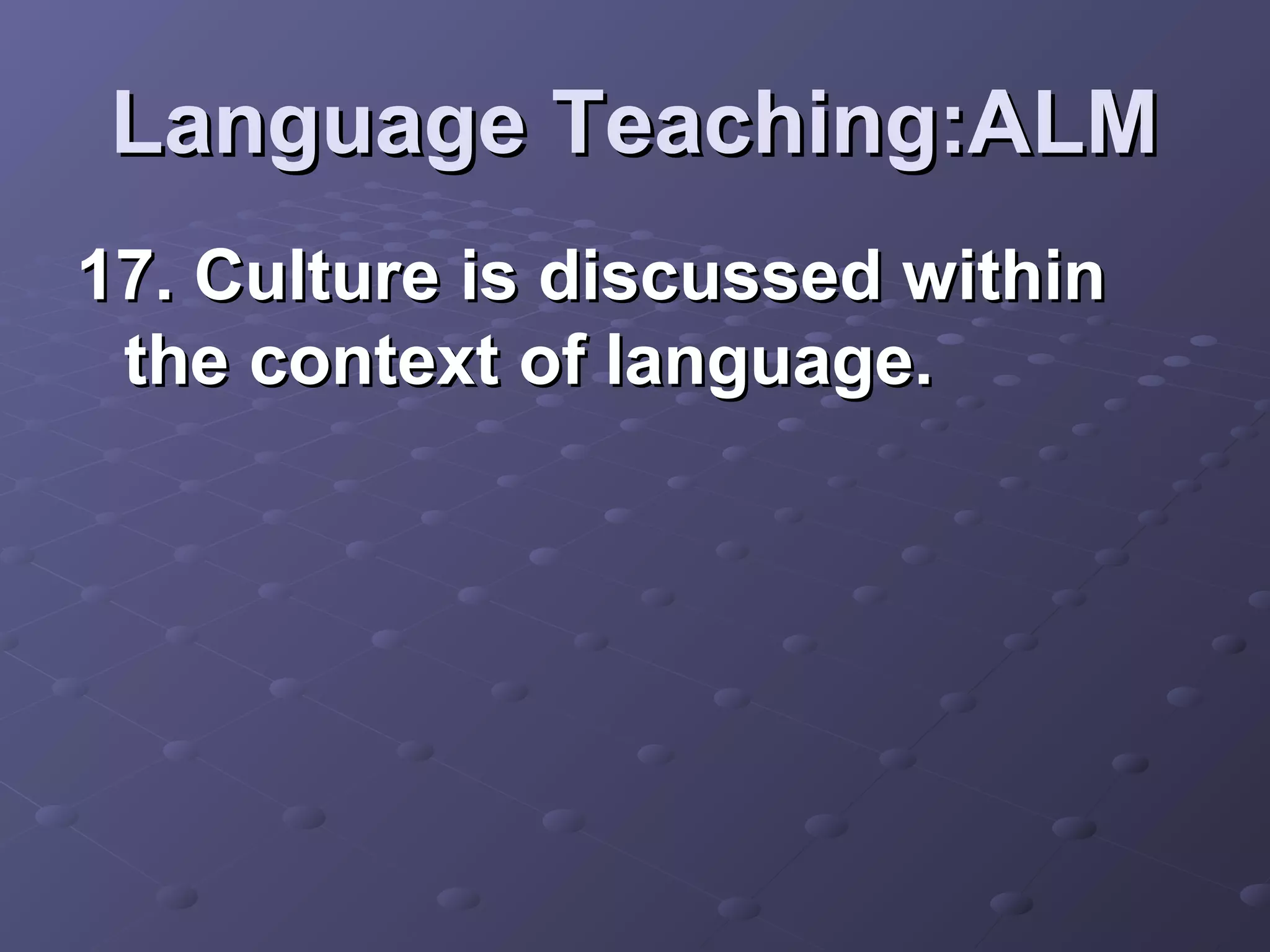 Language Teaching:ALM
17. Culture is discussed within
 the context of language.
 