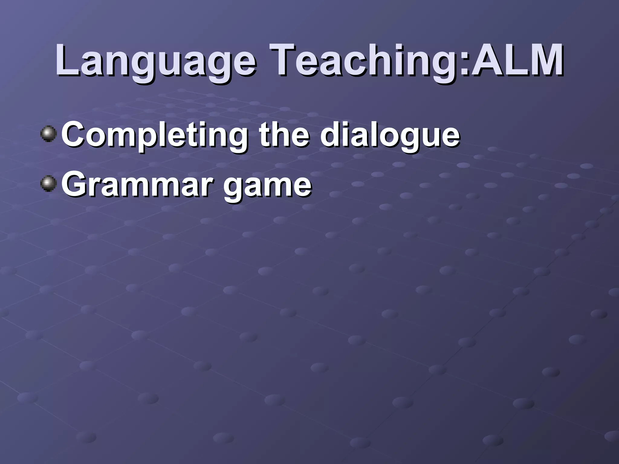 Language Teaching:ALM
Completing the dialogue
Grammar game
 