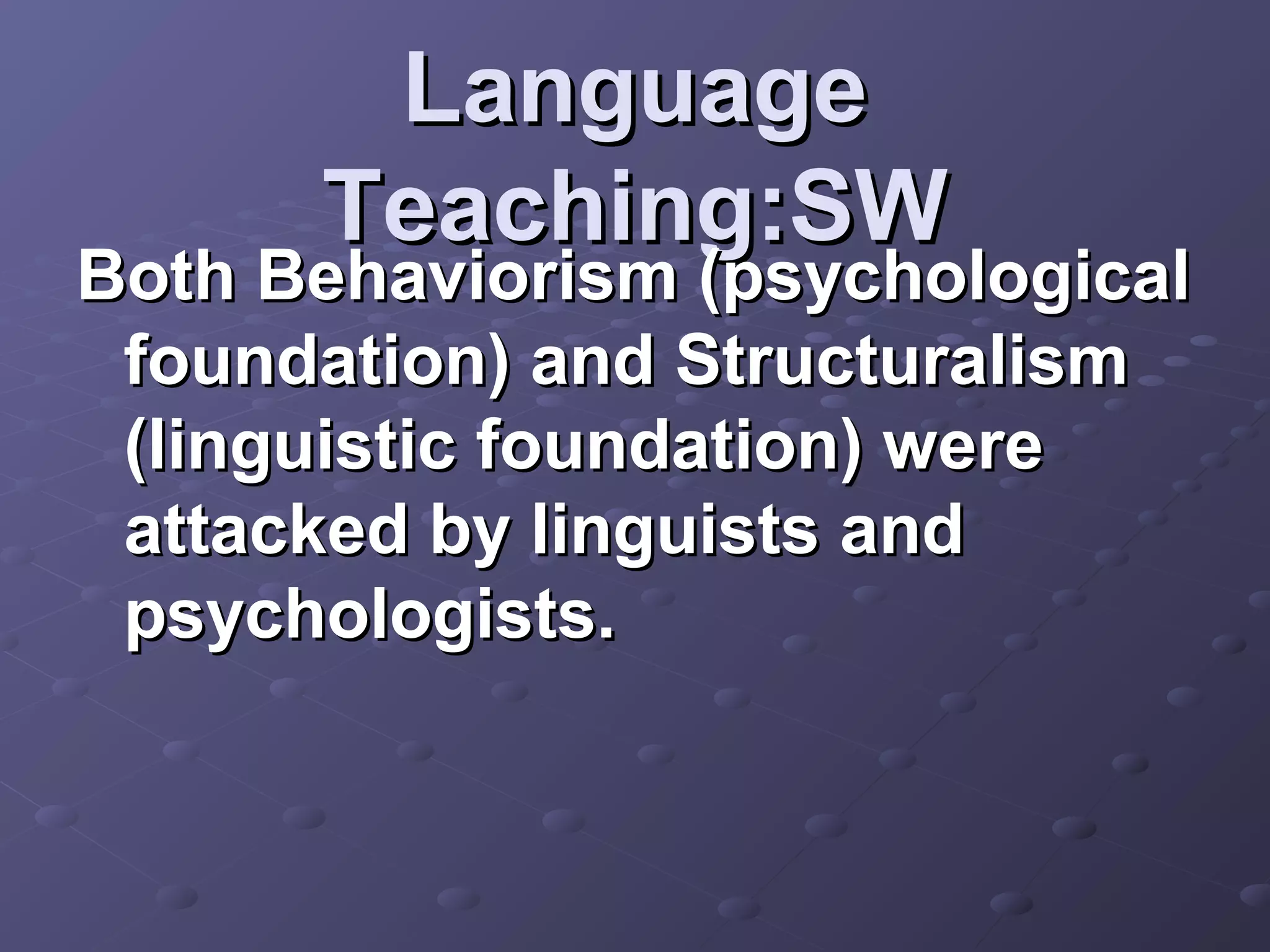 Language
      Teaching:SW
Both Behaviorism (psychological
 foundation) and Structuralism
 (linguistic foundation) were
 attacked by linguists and
 psychologists.
 