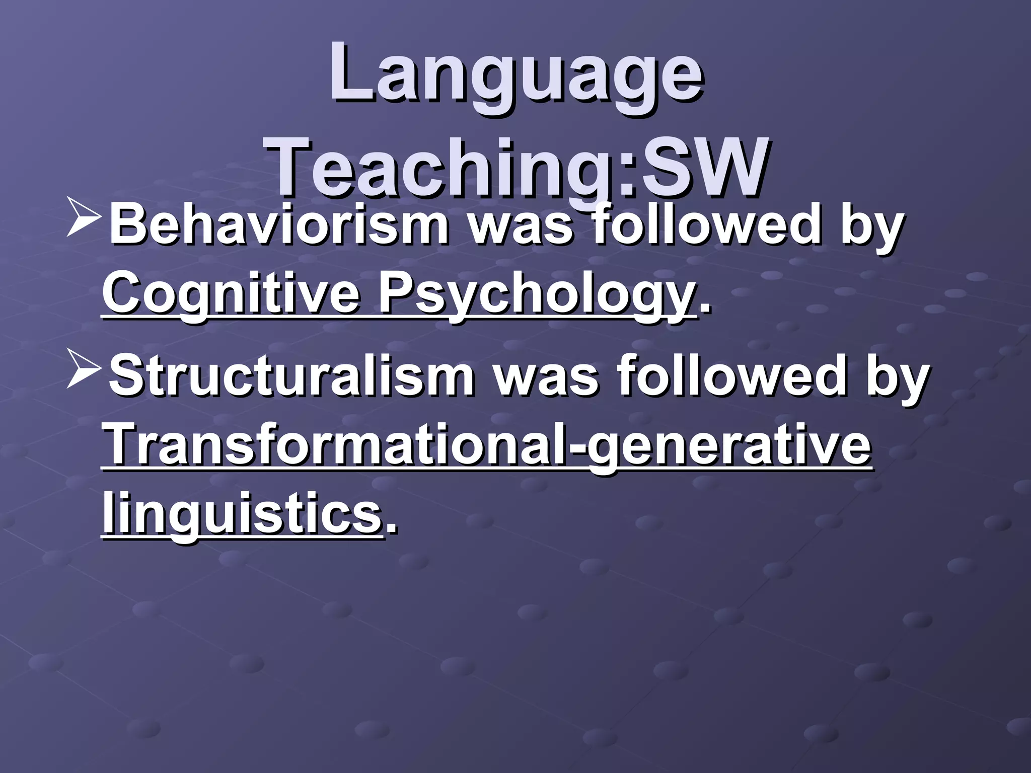 Language
      Teaching:SW
Behaviorism was followed by
 Cognitive Psychology.
Structuralism was followed by
 Transformational-generative
 linguistics.
 