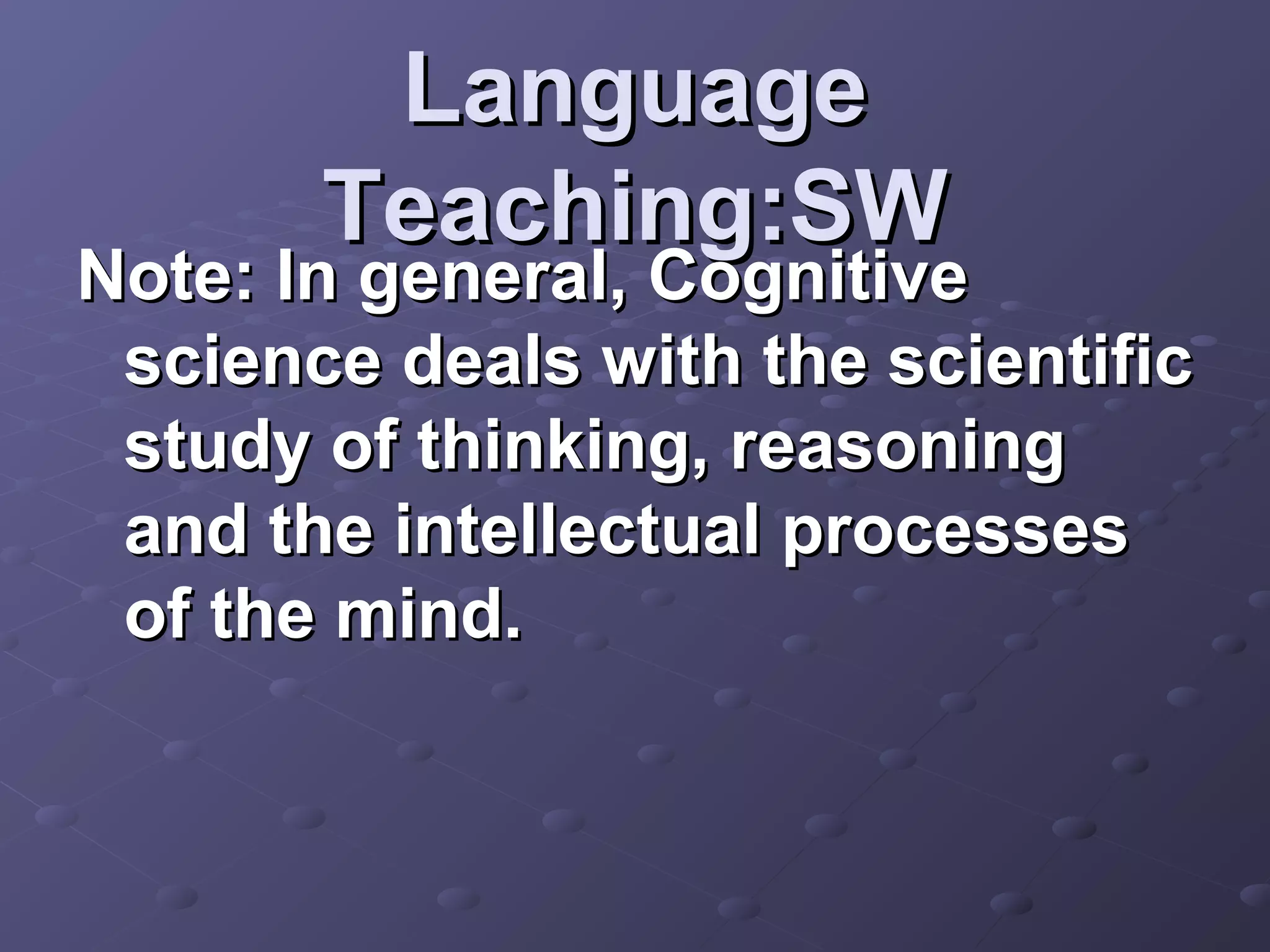 Language
       Teaching:SW
Note: In general, Cognitive
 science deals with the scientific
 study of thinking, reasoning
 and the intellectual processes
 of the mind.
 