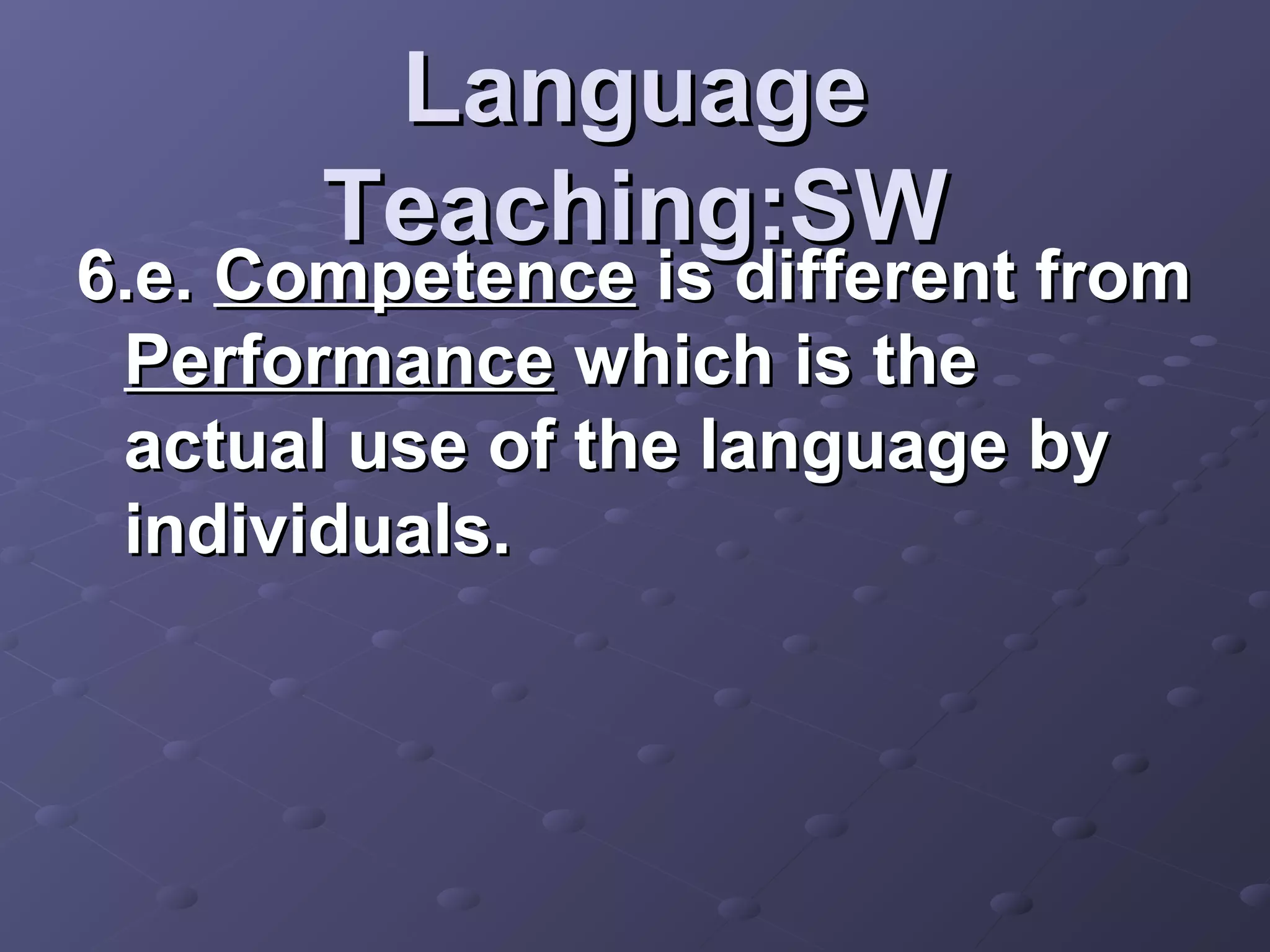 Language
       Teaching:SW
6.e. Competence is different from
 Performance which is the
 actual use of the language by
 individuals.
 