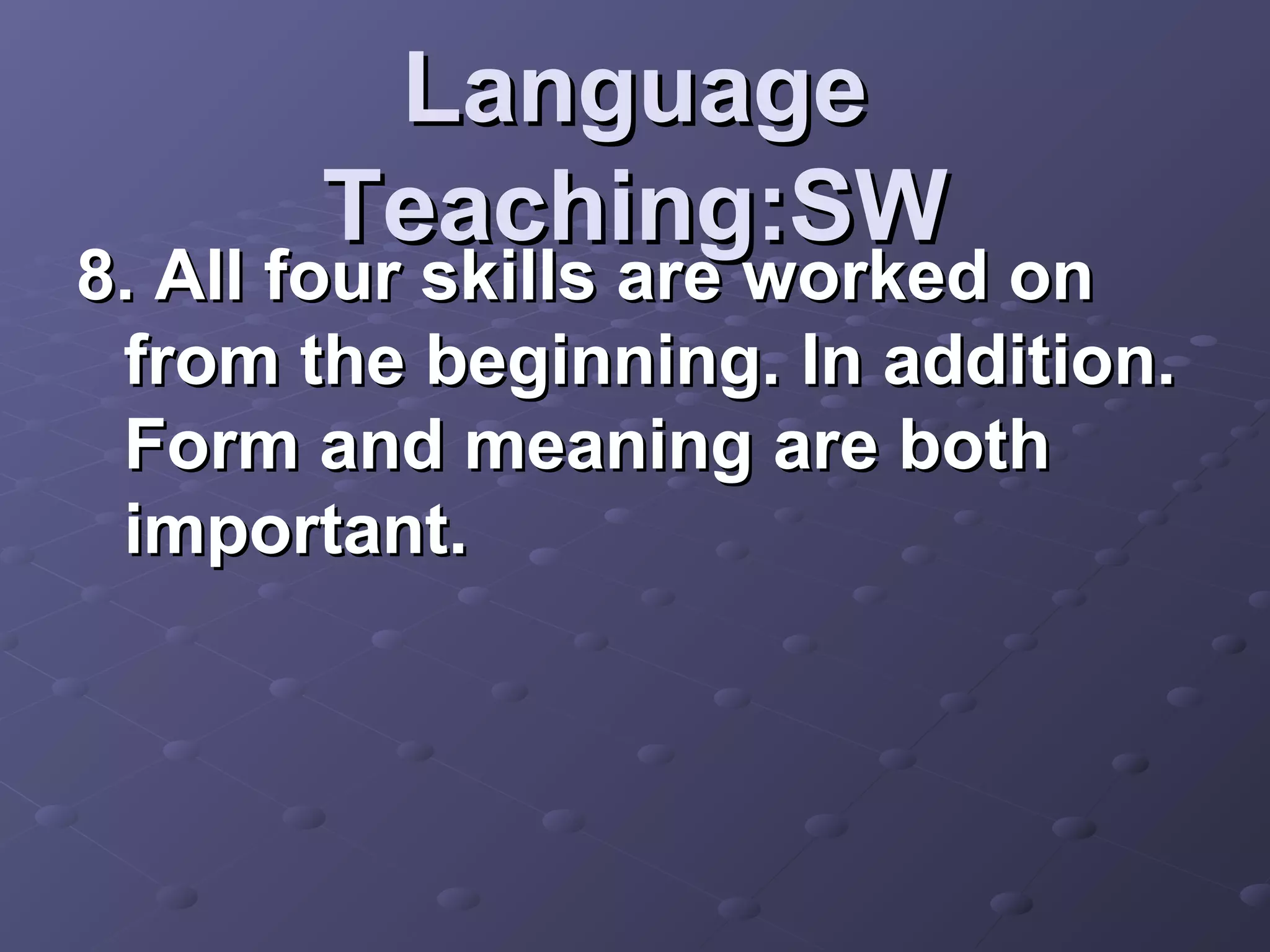 Language
       Teaching:SW
8. All four skills are worked on
 from the beginning. In addition.
 Form and meaning are both
 important.
 