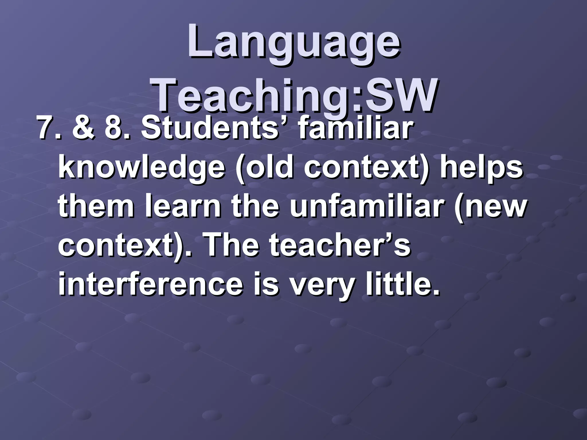 Language
       Teaching:SW
7. & 8. Students’ familiar
 knowledge (old context) helps
 them learn the unfamiliar (new
 context). The teacher’s
 interference is very little.
 