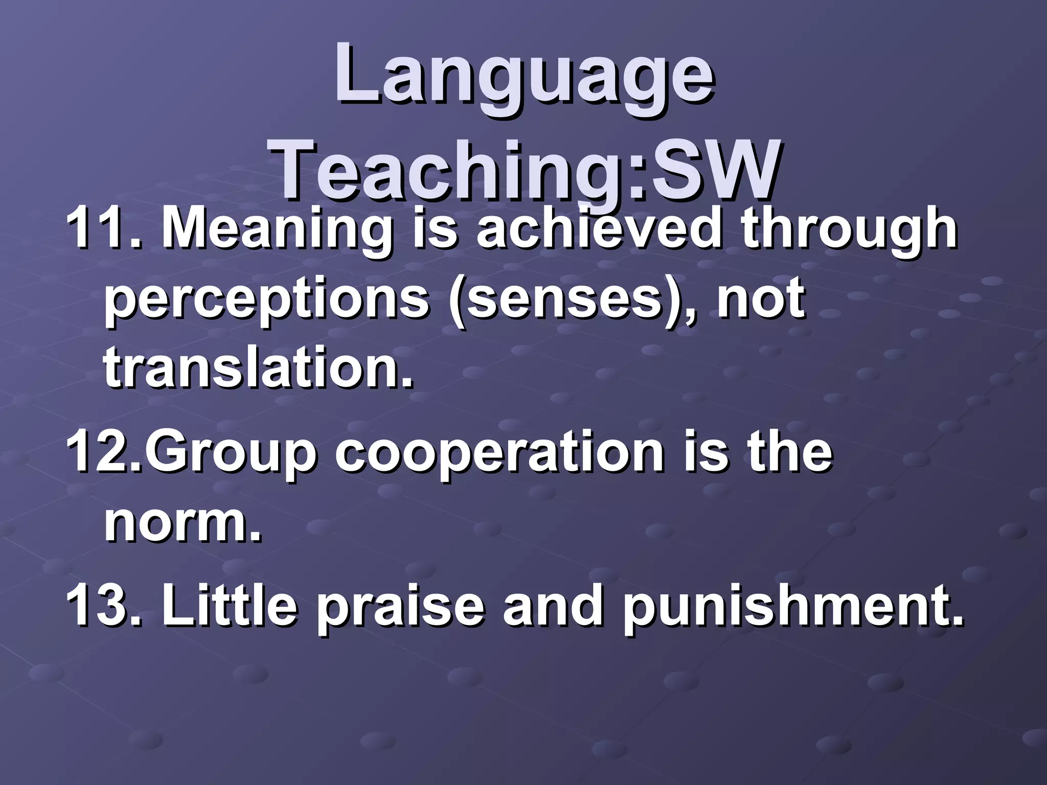 Language
       Teaching:SW
11. Meaning is achieved through
 perceptions (senses), not
 translation.
12.Group cooperation is the
 norm.
13. Little praise and punishment.
 