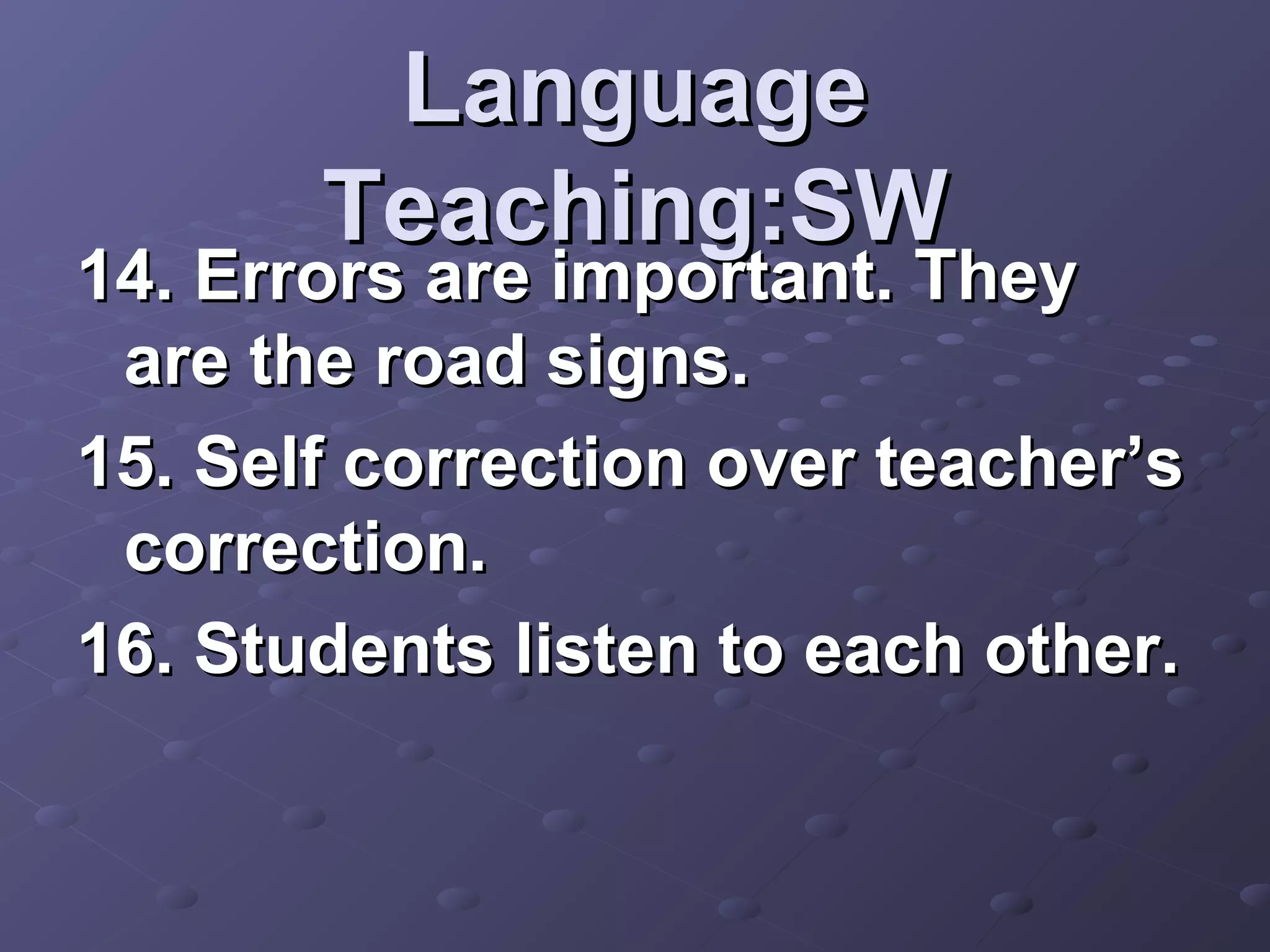 Language
       Teaching:SW
14. Errors are important. They
 are the road signs.
15. Self correction over teacher’s
 correction.
16. Students listen to each other.
 