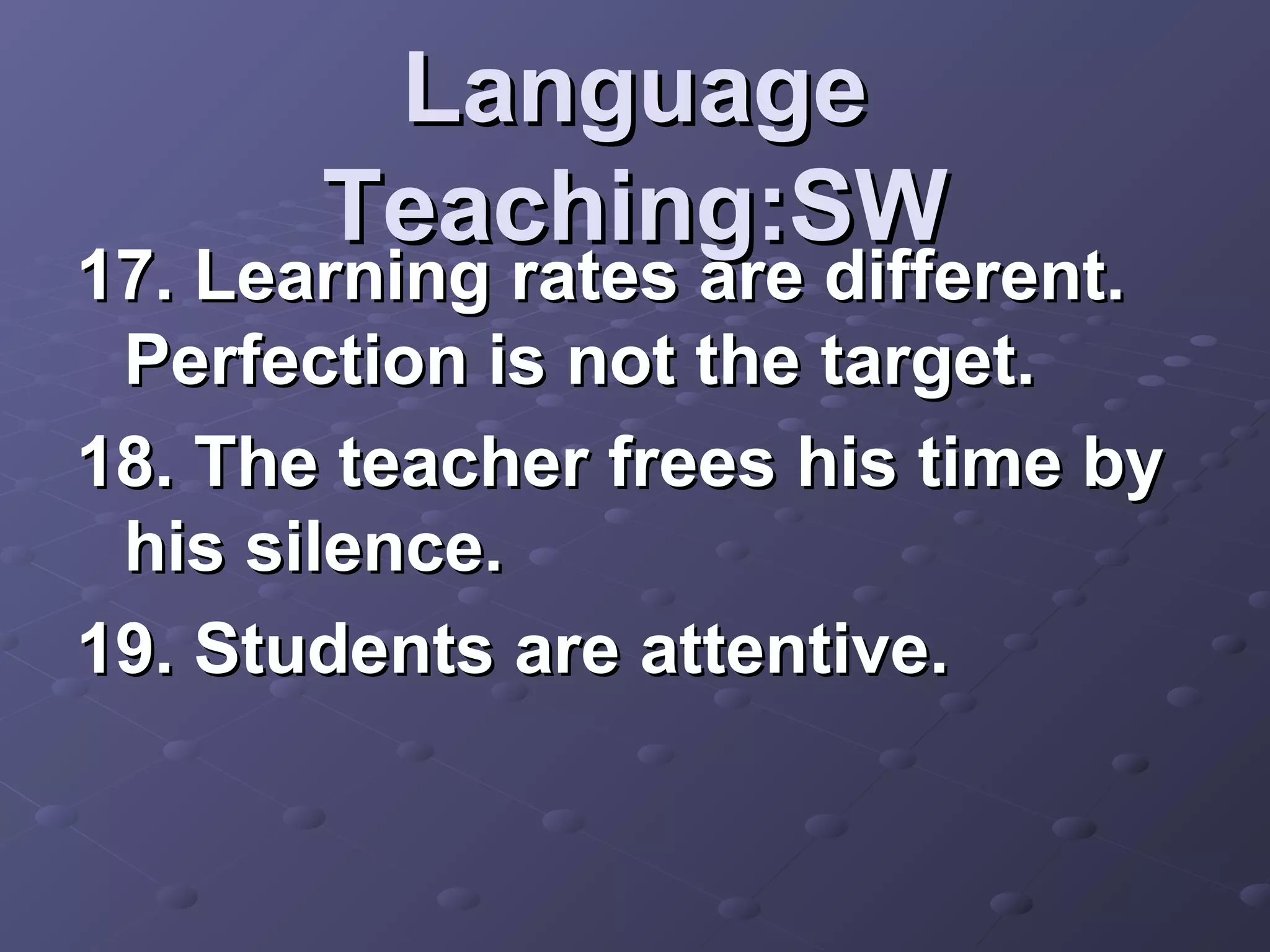 Language
       Teaching:SW
17. Learning rates are different.
 Perfection is not the target.
18. The teacher frees his time by
 his silence.
19. Students are attentive.
 