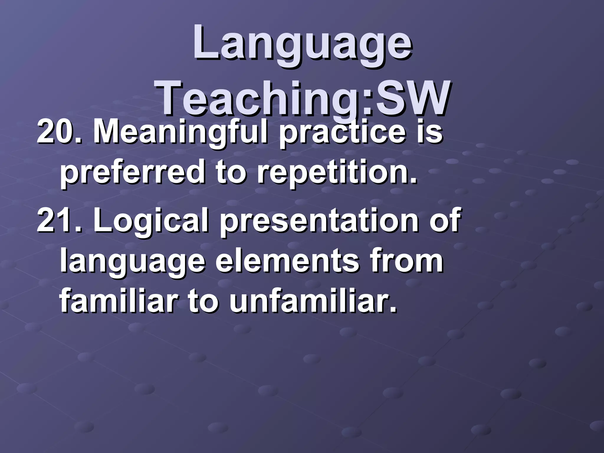 Language
       Teaching:SW
20. Meaningful practice is
 preferred to repetition.
21. Logical presentation of
 language elements from
 familiar to unfamiliar.
 