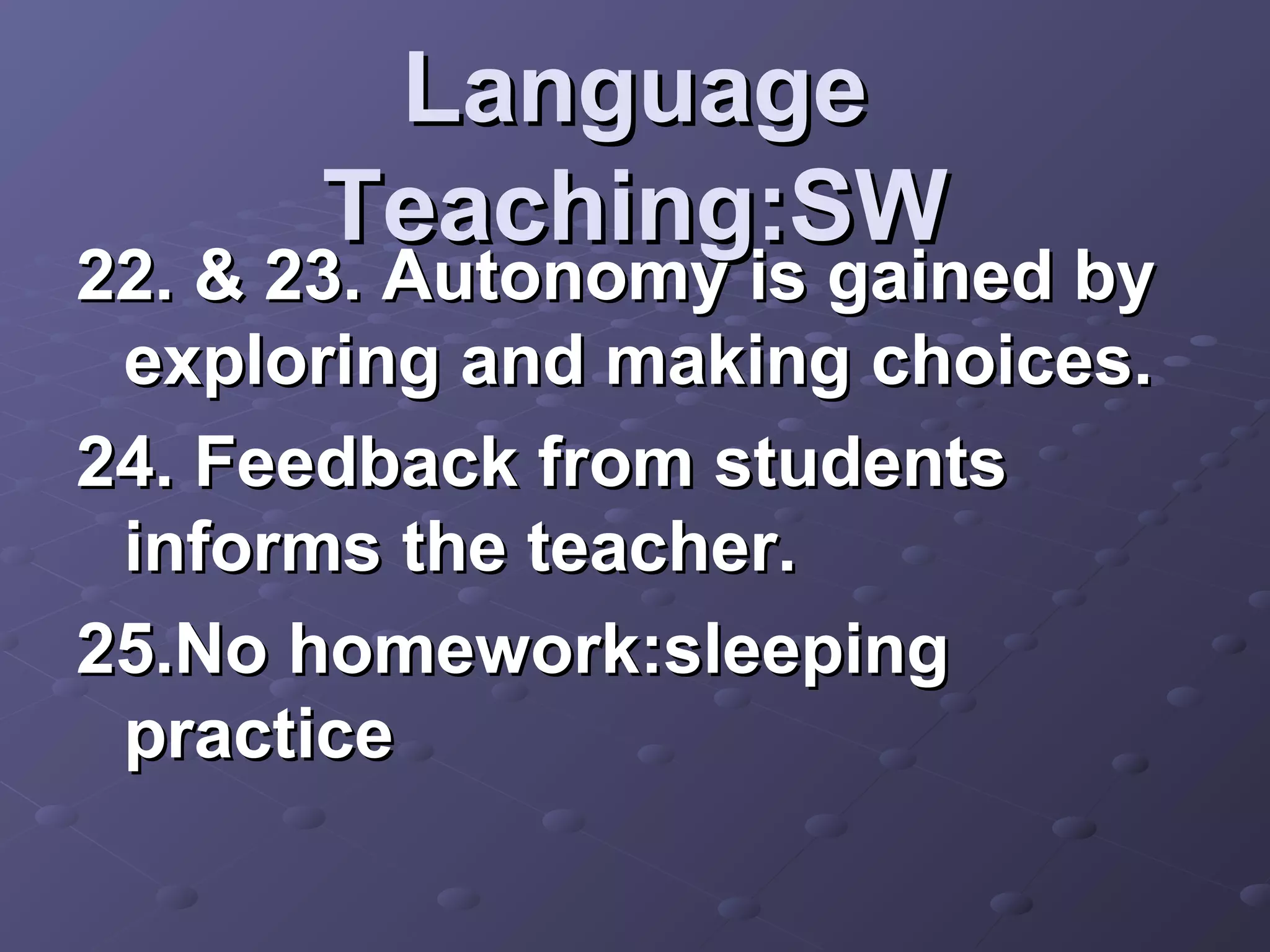 Language
       Teaching:SW
22. & 23. Autonomy is gained by
 exploring and making choices.
24. Feedback from students
 informs the teacher.
25.No homework:sleeping
 practice
 