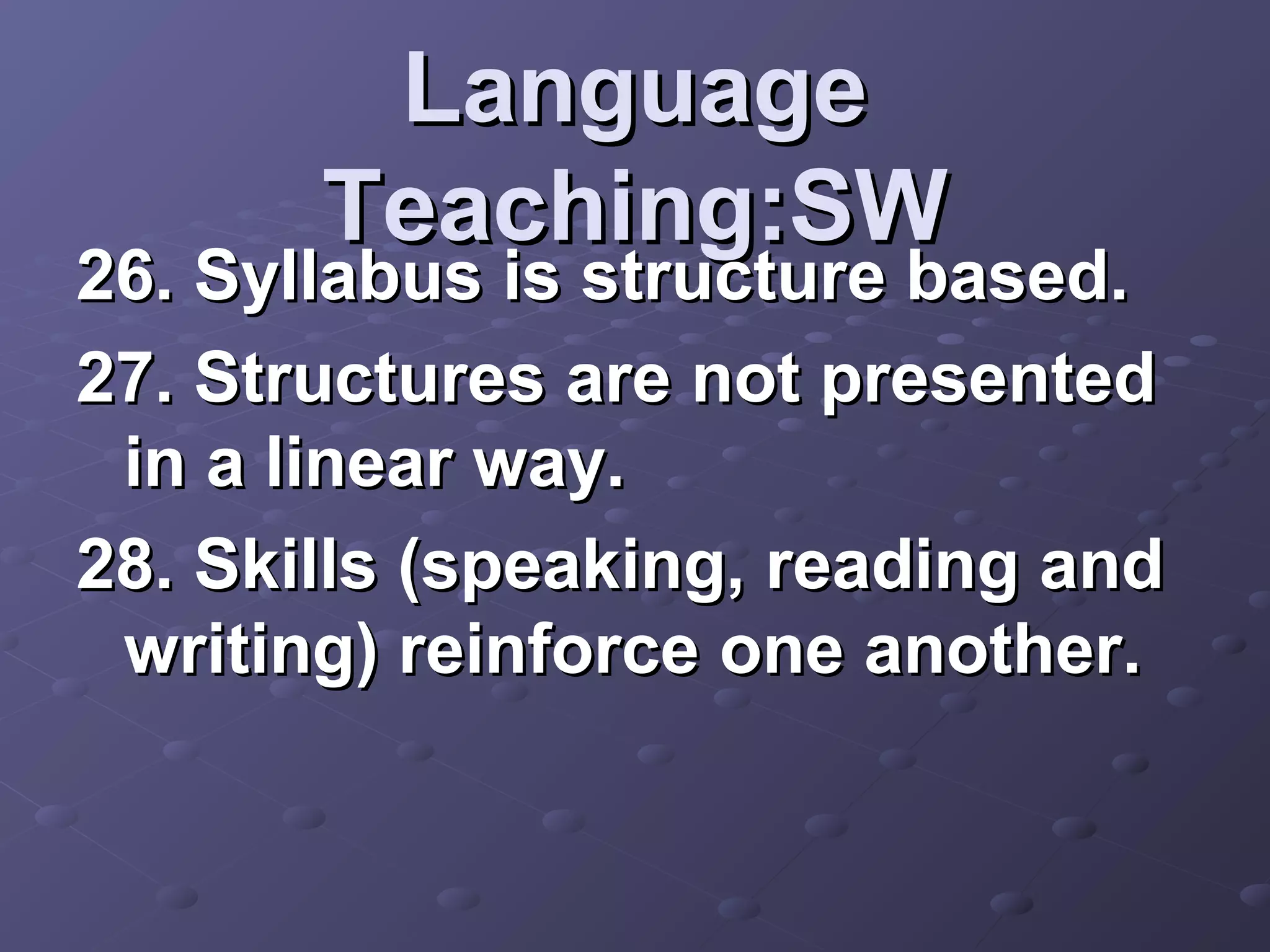Language
       Teaching:SW
26. Syllabus is structure based.
27. Structures are not presented
 in a linear way.
28. Skills (speaking, reading and
 writing) reinforce one another.
 