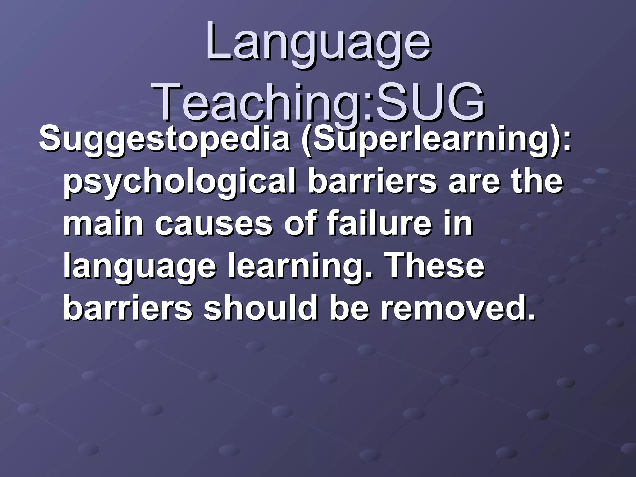 Language
      Teaching:SUG
Suggestopedia (Superlearning):
 psychological barriers are the
 main causes of failure in
 language learning. These
 barriers should be removed.
 