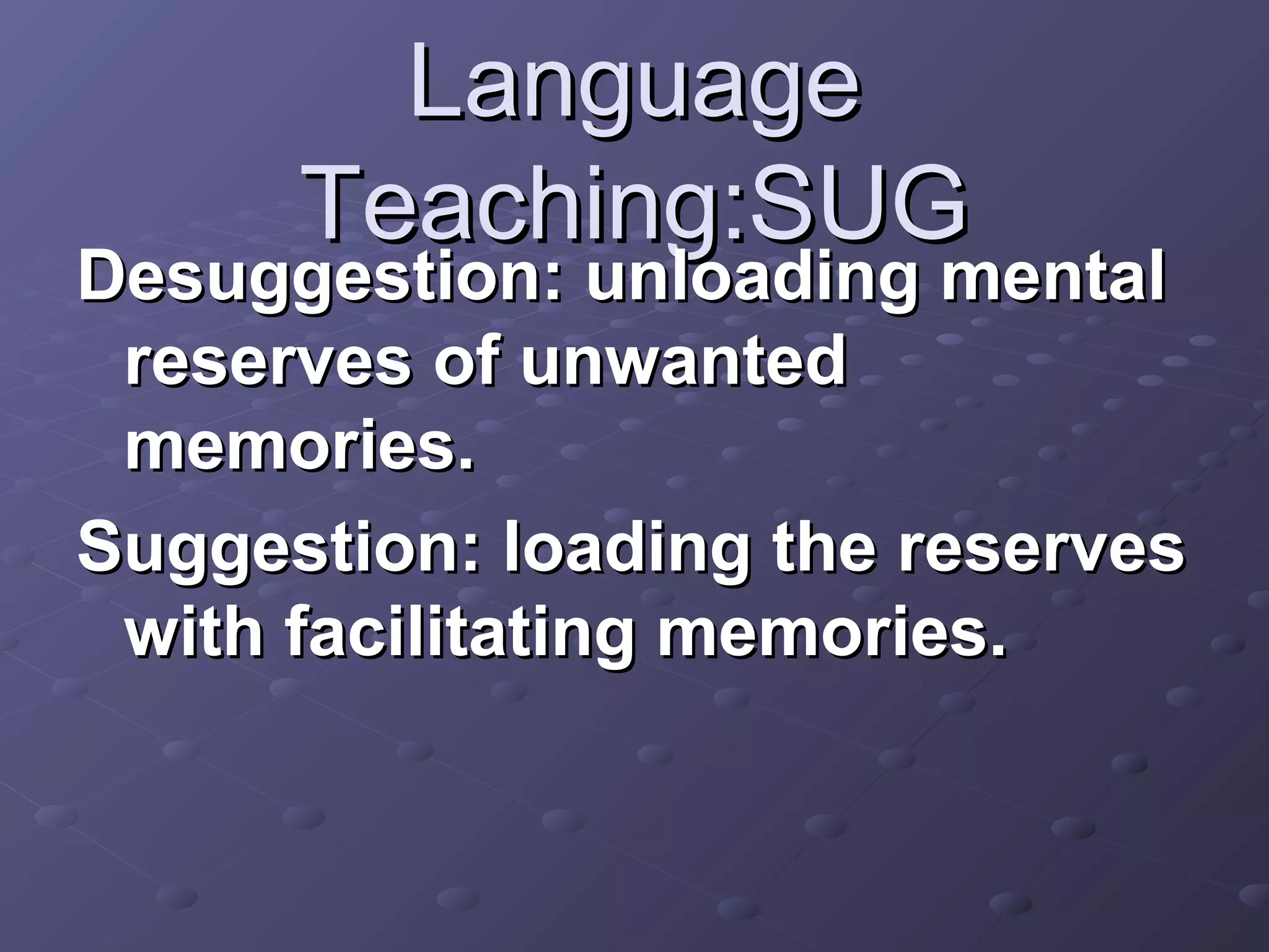 Language
      Teaching:SUG
Desuggestion: unloading mental
 reserves of unwanted
 memories.
Suggestion: loading the reserves
 with facilitating memories.
 