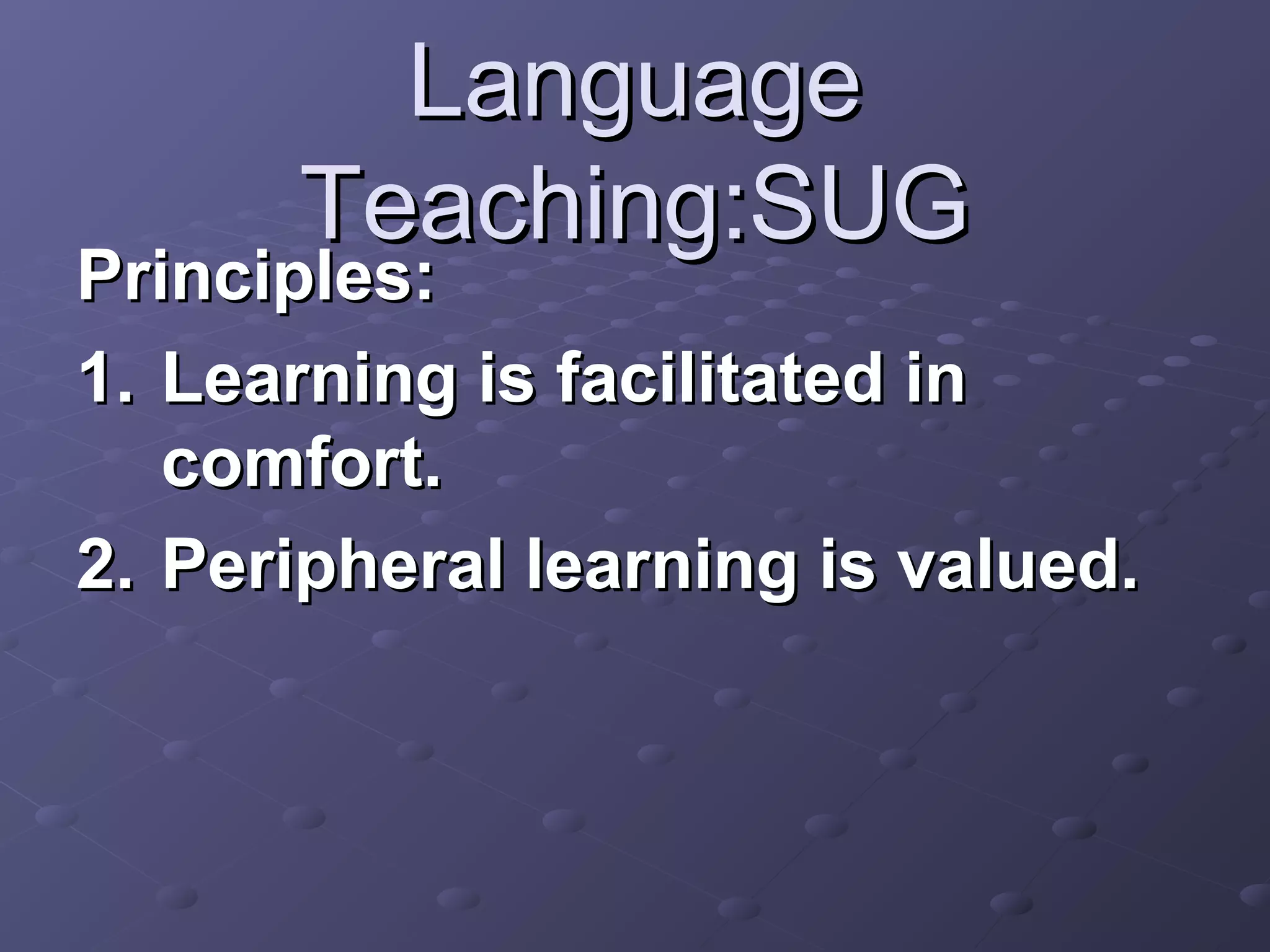 Language
      Teaching:SUG
Principles:
1. Learning is facilitated in
   comfort.
2. Peripheral learning is valued.
 