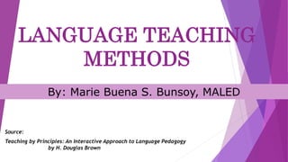 LANGUAGE TEACHING
METHODS
Source:
Teaching by Principles: An Interactive Approach to Language Pedagogy
by H. Douglas Brown
By: Marie Buena S. Bunsoy, MALED
 