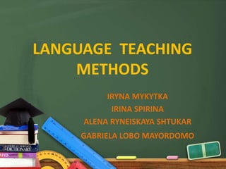 LANGUAGE TEACHING
    METHODS
          IRYNA MYKYTKA
           IRINA SPIRINA
     ALENA RYNEISKAYA SHTUKAR
     GABRIELA LOBO MAYORDOMO
 