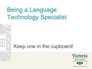 Being a Language
Technology Specialist



  Keep one in the cupboard!
 
