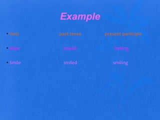 Example 
• Verb past tense present participle 
• Bake baked baking 
• Smile smiled smiling 
 