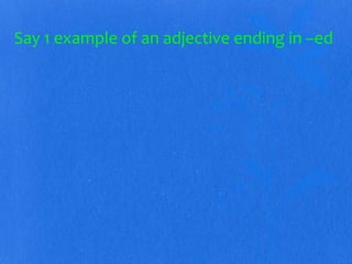 Say 1 example of an adjective ending in –ed 
 
