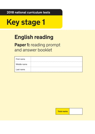 English reading
Paper 1: reading prompt
and answer booklet
First name
Middle name
Last name
2018 national curriculum tests
Key stage 1
Total marks
 