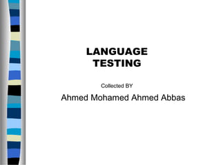 LANGUAGE
TESTING
Collected BY
Ahmed Mohamed Ahmed Abbas
 