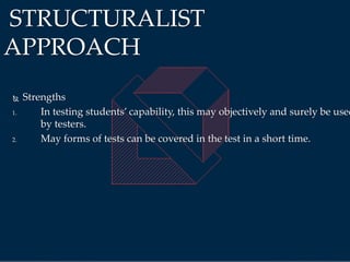  Strengths
1. In testing students’ capability, this may objectively and surely be used
by testers.
2. May forms of tests can be covered in the test in a short time.
STRUCTURALIST
APPROACH
 