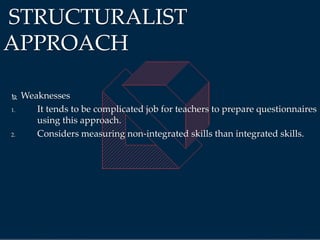  Weaknesses
1. It tends to be complicated job for teachers to prepare questionnaires
using this approach.
2. Considers measuring non-integrated skills than integrated skills.
STRUCTURALIST
APPROACH
 