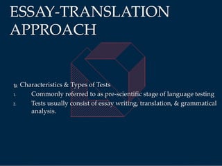  Characteristics & Types of Tests
1. Commonly referred to as pre-scientific stage of language testing
2. Tests usually consist of essay writing, translation, & grammatical
analysis.
ESSAY-TRANSLATION
APPROACH
 