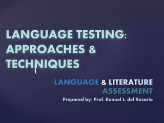 {
LANGUAGE TESTING:
APPROACHES &
TECHNIQUES
LANGUAGE & LITERATURE
ASSESSMENT
Prepared by: Prof. Ronuel L. del Rosario
 