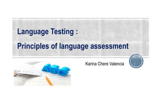 Language Testing :
Principles of language assessment
Karina Chere Valencia
 