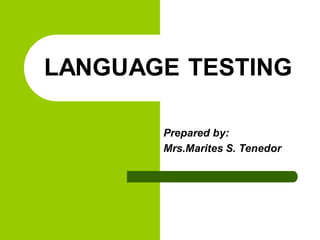 LANGUAGE TESTING
Prepared by:
Mrs.Marites S. Tenedor
 