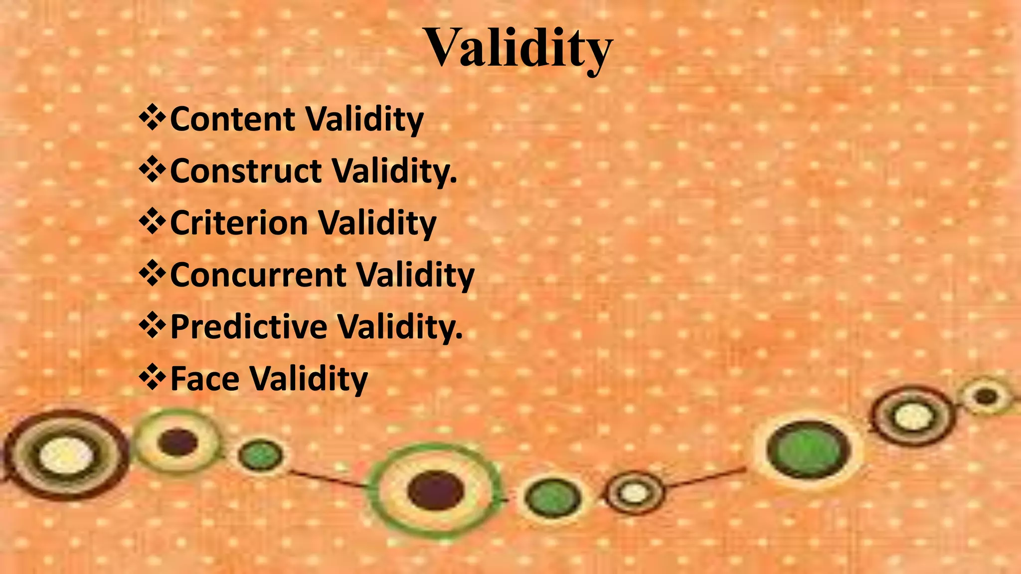 Validity
Content Validity
Construct Validity.
Criterion Validity
Concurrent Validity
Predictive Validity.
Face Validity
 