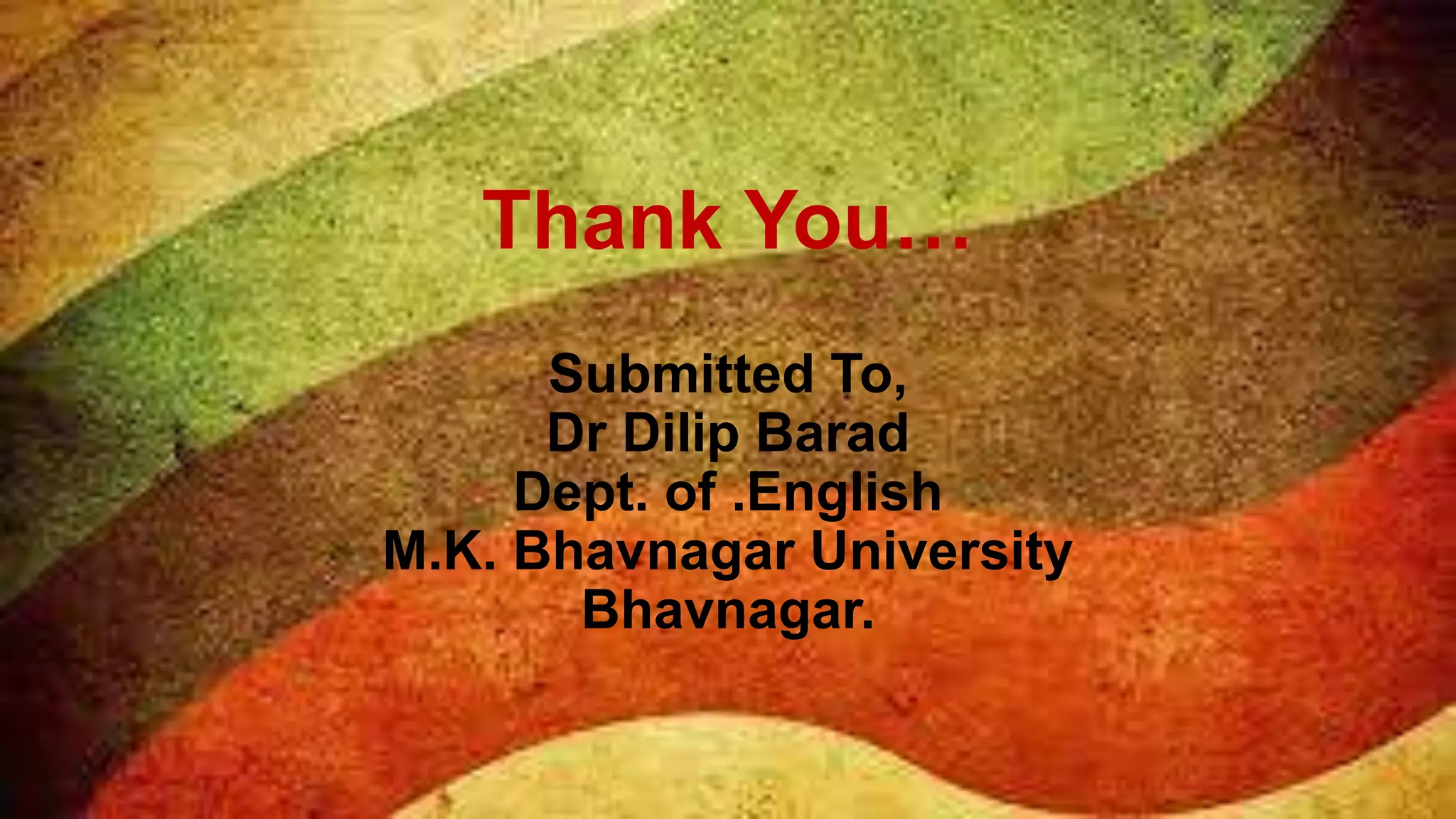 Thank You…
      Submitted To,
      Dr Dilip Barad
     Dept. of .English
M.K. Bhavnagar University
       Bhavnagar.
 