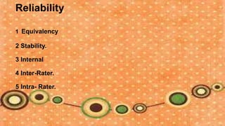 Reliability

1 Equivalency

2 Stability.

3 Internal

4 Inter-Rater.

5 Intra- Rater.
 