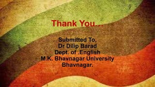 Thank You…
      Submitted To,
      Dr Dilip Barad
     Dept. of .English
M.K. Bhavnagar University
       Bhavnagar.
 