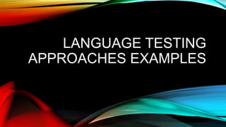 LANGUAGE TESTING
APPROACHES EXAMPLES
 