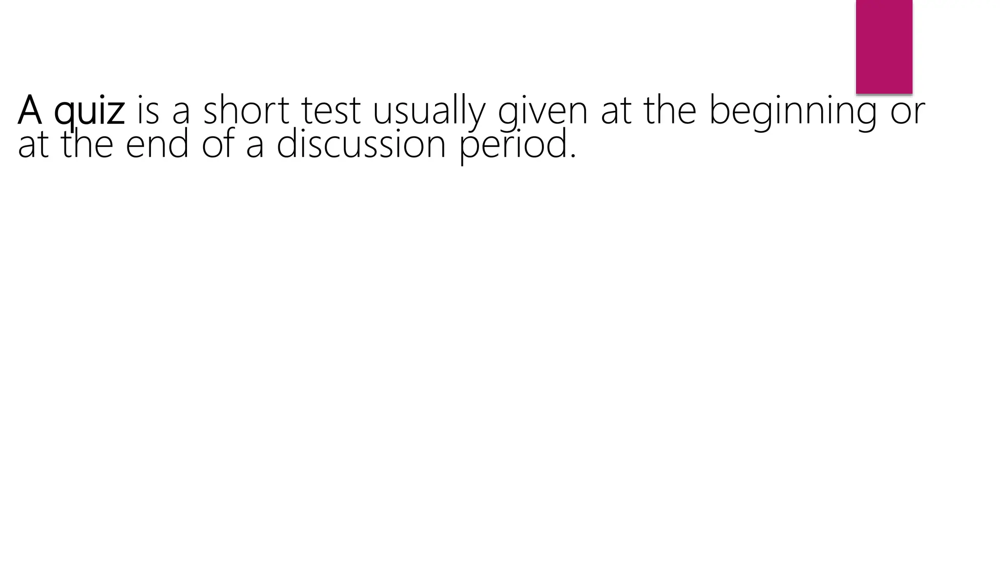 A quiz is a short test usually given at the beginning or
at the end of a discussion period.
 