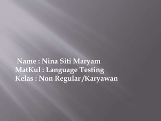 Name : Nina Siti Maryam
MatKul : Language Testing
Kelas : Non Regular /Karyawan
 