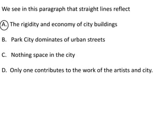 We see in this paragraph that straight lines reflect
A. The rigidity and economy of city buildings
B. Park City dominates of urban streets
C. Nothing space in the city
D. Only one contributes to the work of the artists and city.
 