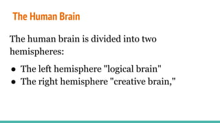 The Human Brain
The human brain is divided into two
hemispheres:
● The left hemisphere "logical brain"
● The right hemisphere "creative brain,"
 