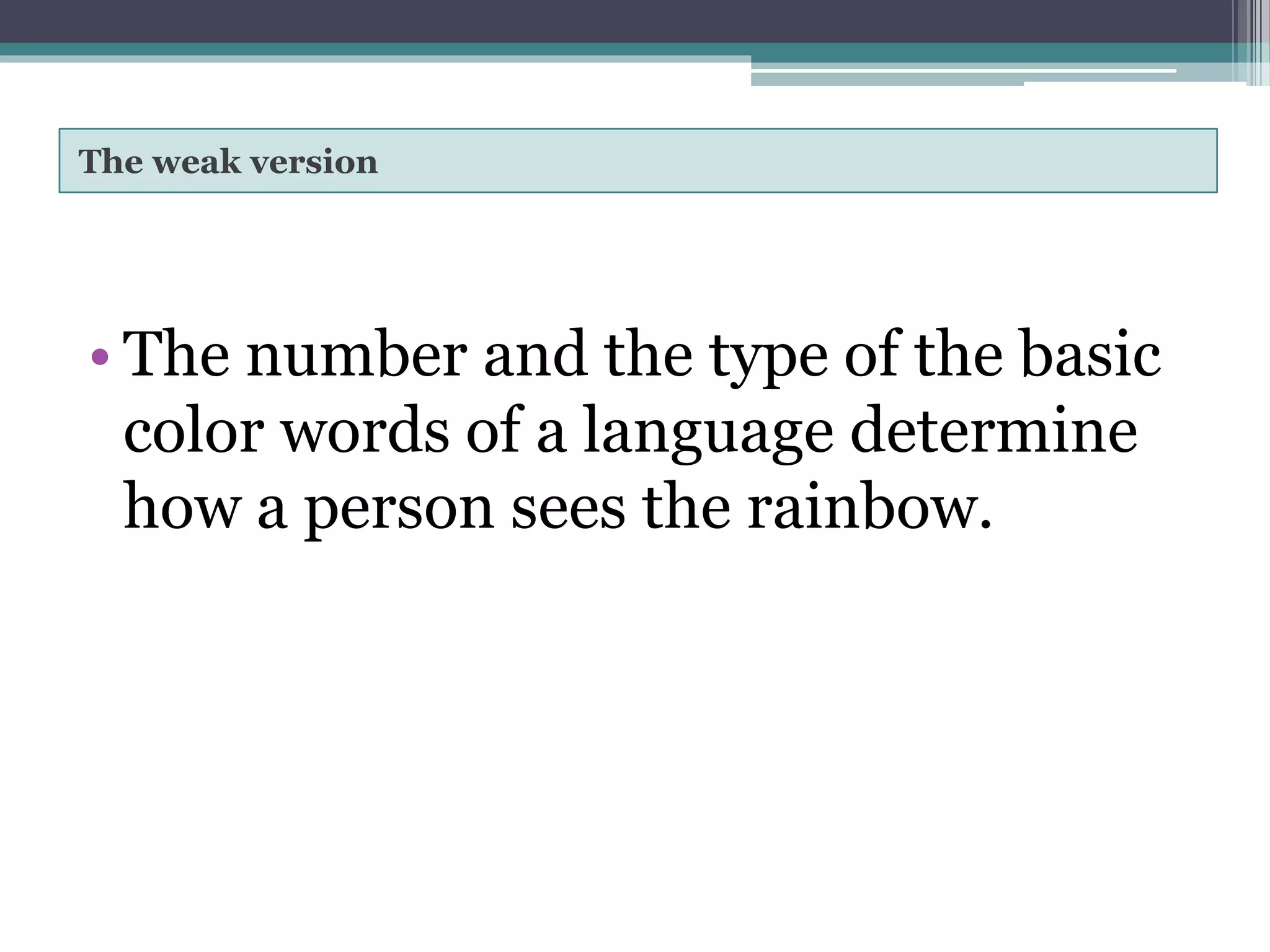 The weak version
• The number and the type of the basic
color words of a language determine
how a person sees the rainbow.
 