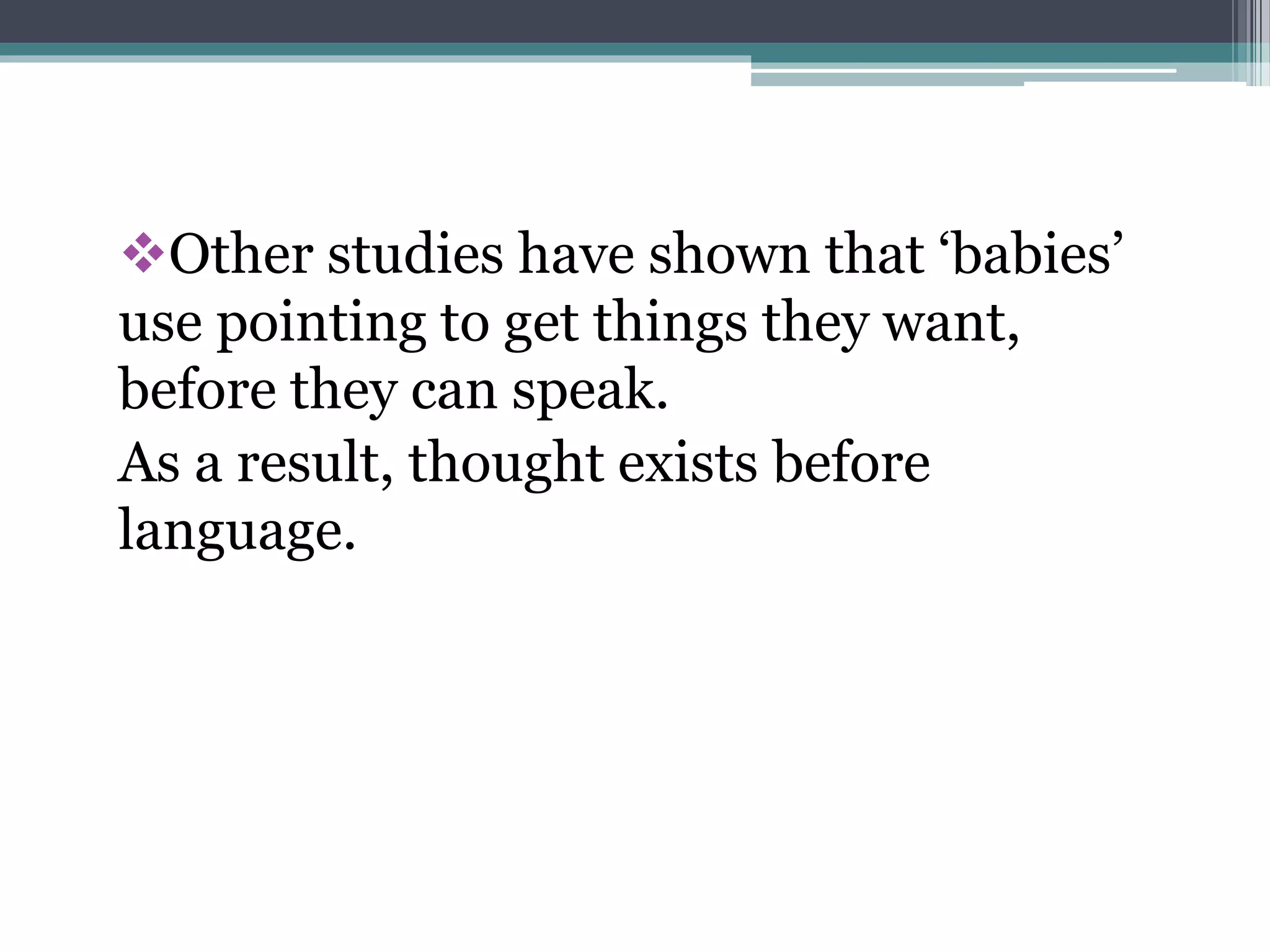 Other studies have shown that ‘babies’
use pointing to get things they want,
before they can speak.
As a result, thought exists before
language.
 