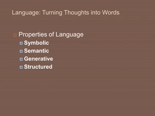Language: Turning Thoughts into Words
 Properties of Language
 Symbolic
 Semantic
 Generative
 Structured
 