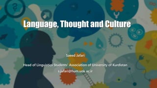 Language, Thought and Culture
Saeed Jafari
Head of Linguistics Students' Association of University of Kurdistan
s.jafari@hum.uok.ac.ir
 
