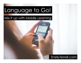 Language to Go!
Mix it up with Mobile Learning
ShellyTerrell.com
 