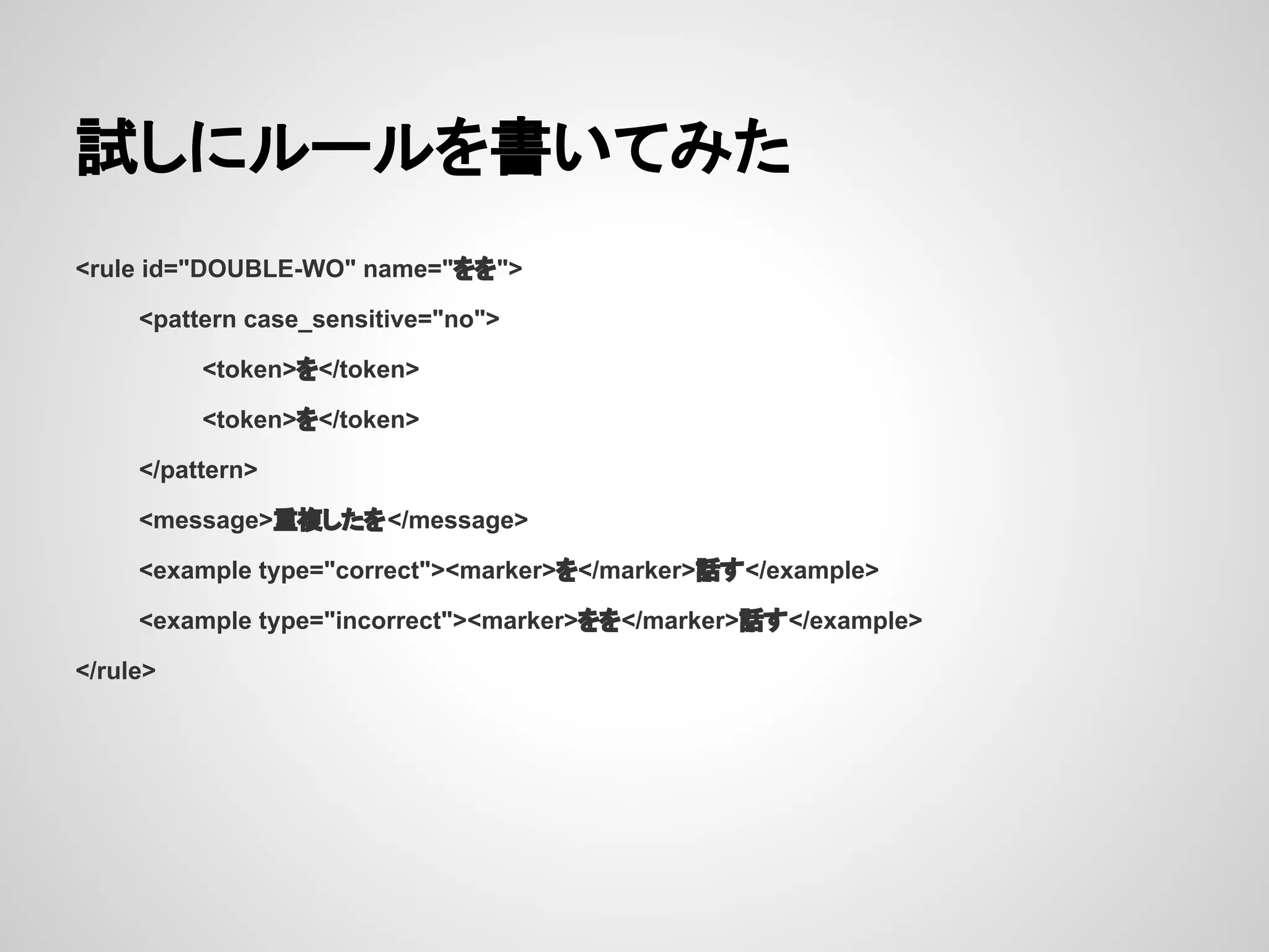 試しにルールを書いてみた
<rule id="DOUBLE-WO" name="をを">
<pattern case_sensitive="no">
<token>を</token>
<token>を</token>
</pattern>
<message>重複したを</message>
<example type="correct"><marker>を</marker>話す</example>
<example type="incorrect"><marker>をを</marker>話す</example>
</rule>

 