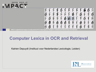 Computer Lexica in OCR and Retrieval Katrien Depuydt (Instituut voor Nederlandse Lexicologie, Leiden) 