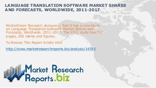LANGUAGE TRANSLATION SOFTWARE MARKET SHARES
AND FORECASTS, WORLDWIDE, 2011-2017


WinterGreen Research announces that it has a new study
on Language Translation Software Market Shares and
Forecasts, Worldwide, 2011-2017. The 2011 study has 712
pages, 256 tables and figures.
To Browse This Report Kindly Visit:

http://www.marketresearchreports.biz/analysis/14785
 