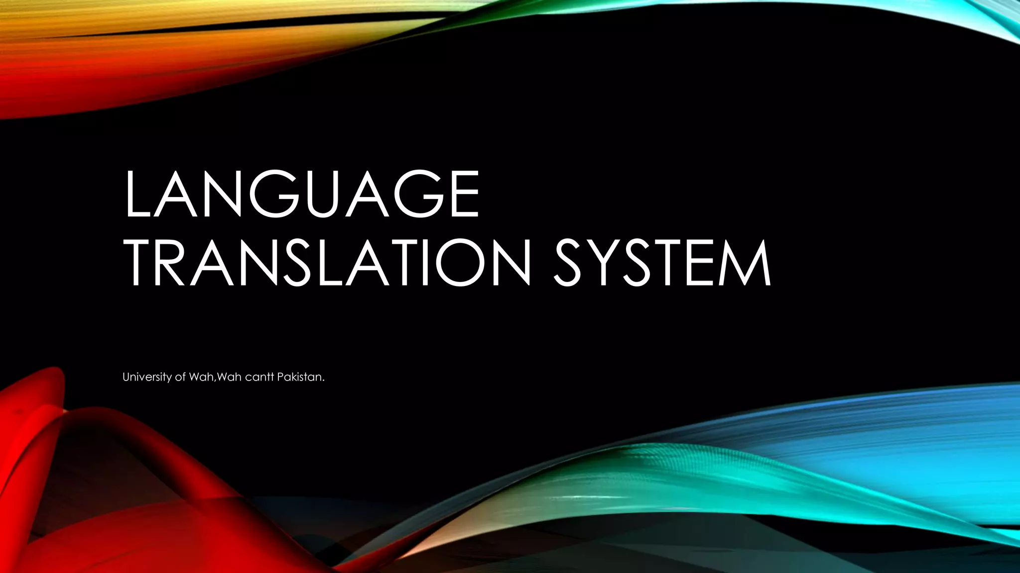 LANGUAGE
TRANSLATION SYSTEM
University of Wah,Wah cantt Pakistan.
 