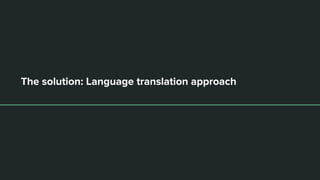 The solution: Language translation approach
 